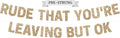 Pre-Strung Rude That You're Leaving But Ok Banner - No DIY - Gold Glitter Going Away, Retirement Banner - Pre-strung on 10 ft Strand - Farewell Graduation Party Decorations for Men & Women - No DIY